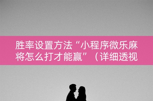 胜率设置方法“小程序微乐麻将怎么打才能赢”（详细透视教程）-哔哩哔哩