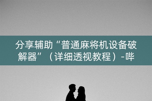 分享辅助“普通麻将机设备破解器”（详细透视教程）-哔哩哔哩