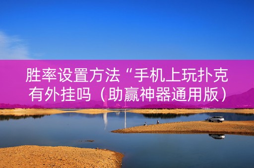 胜率设置方法“手机上玩扑克有外挂吗（助赢神器通用版）