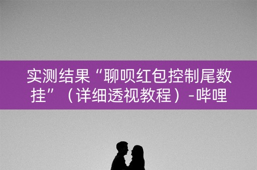 实测结果“聊呗红包控制尾数挂”（详细透视教程）-哔哩哔哩