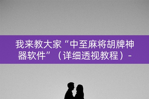 我来教大家“中至麻将胡牌神器软件”（详细透视教程）-哔哩哔哩