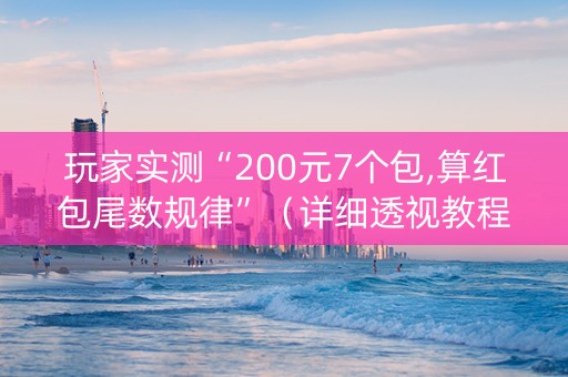 玩家实测“200元7个包,算红包尾数规律”（详细透视教程）-哔哩哔哩