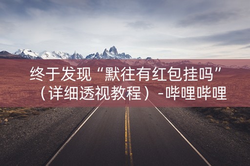 终于发现“默往有红包挂吗”（详细透视教程）-哔哩哔哩