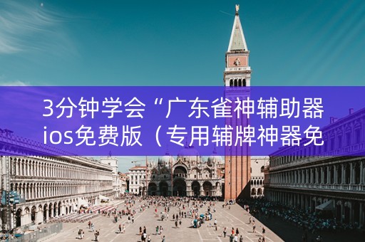 3分钟学会“广东雀神辅助器ios免费版（专用辅牌神器免安装）