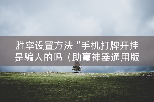 胜率设置方法“手机打牌开挂是骗人的吗（助赢神器通用版）