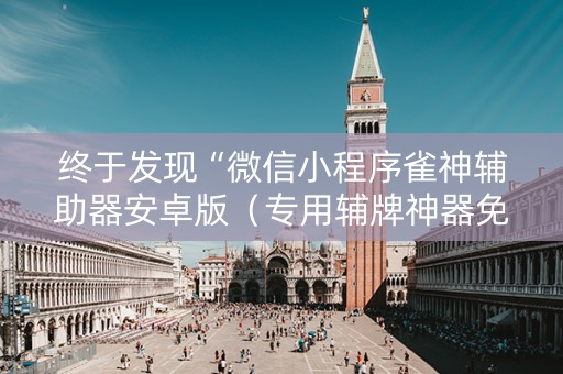 终于发现“微信小程序雀神辅助器安卓版（专用辅牌神器免安装）