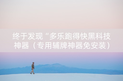 终于发现“多乐跑得快黑科技神器（专用辅牌神器免安装）