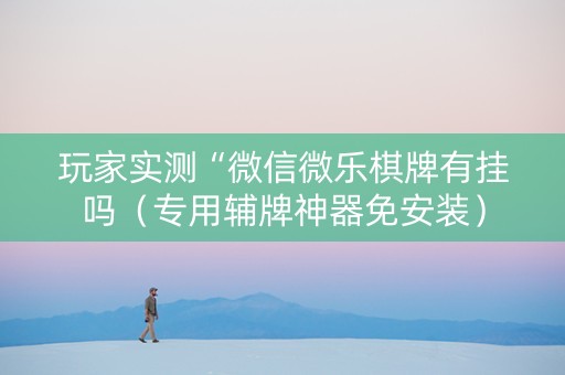 玩家实测“微信微乐棋牌有挂吗（专用辅牌神器免安装）