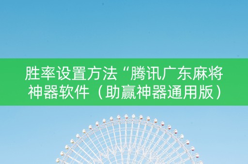 胜率设置方法“腾讯广东麻将神器软件（助赢神器通用版）
