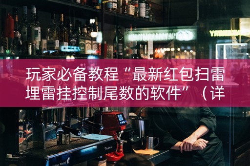 玩家必备教程“最新红包扫雷埋雷挂控制尾数的软件”（详细透视教程）-哔哩哔哩