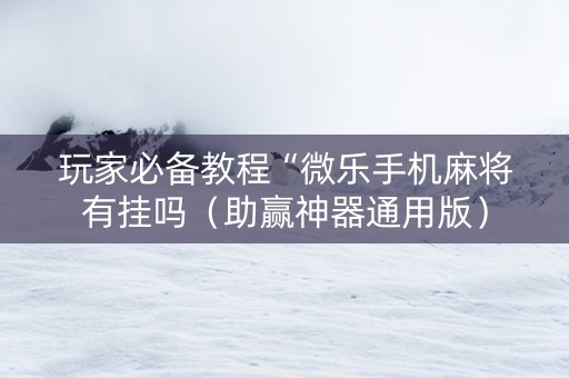 玩家必备教程“微乐手机麻将有挂吗（助赢神器通用版）