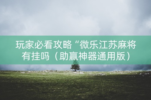 玩家必看攻略“微乐江苏麻将有挂吗（助赢神器通用版）