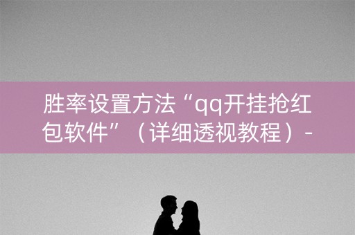 胜率设置方法“qq开挂抢红包软件”（详细透视教程）-哔哩哔哩