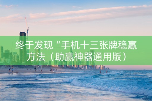 终于发现“手机十三张牌稳赢方法（助赢神器通用版）