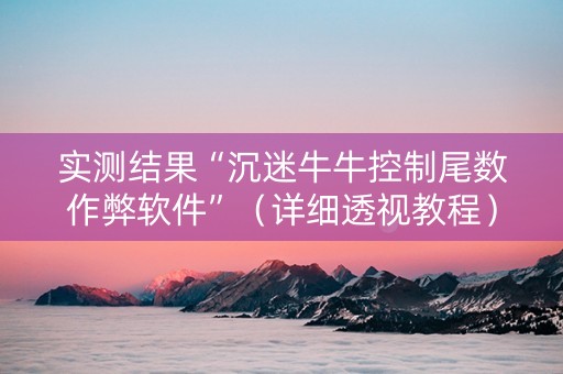 实测结果“沉迷牛牛控制尾数作弊软件”（详细透视教程）-哔哩哔哩