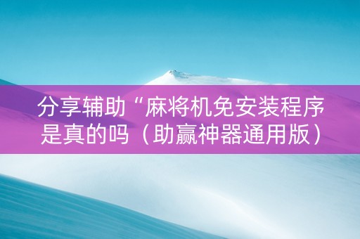 分享辅助“麻将机免安装程序是真的吗（助赢神器通用版）