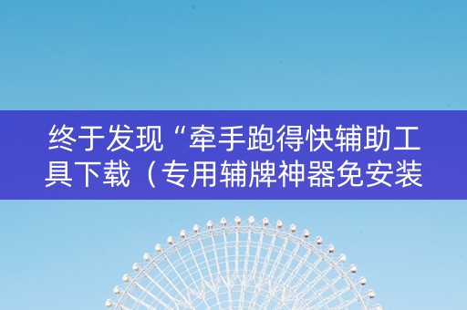 终于发现“牵手跑得快辅助工具下载（专用辅牌神器免安装）