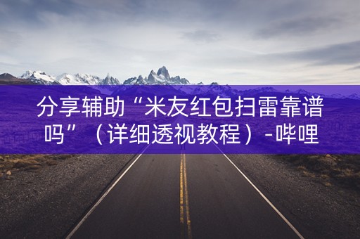 分享辅助“米友红包扫雷靠谱吗”（详细透视教程）-哔哩哔哩