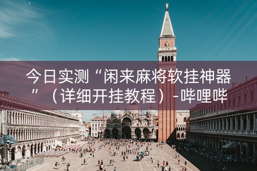 今日实测“闲来麻将软挂神器”（详细开挂教程）-哔哩哔哩