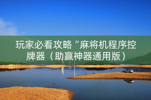玩家必看攻略“麻将机程序控牌器（助赢神器通用版）