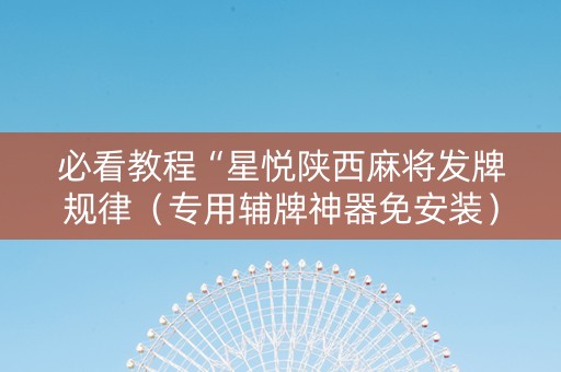 必看教程“星悦陕西麻将发牌规律（专用辅牌神器免安装）
