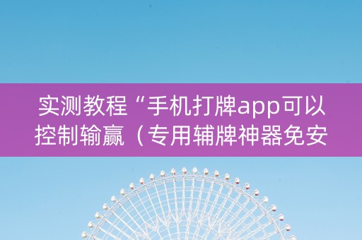 实测教程“手机打牌app可以控制输赢（专用辅牌神器免安装）