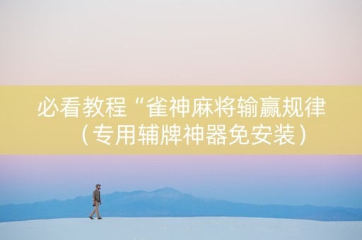 必看教程“雀神麻将输赢规律（专用辅牌神器免安装）
