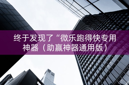 终于发现了“微乐跑得快专用神器（助赢神器通用版）