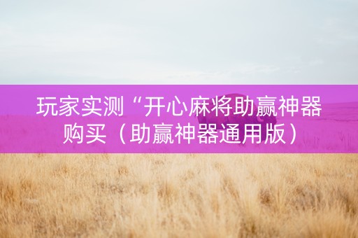 玩家实测“开心麻将助赢神器购买（助赢神器通用版）