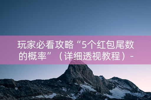玩家必看攻略“5个红包尾数的概率”（详细透视教程）-哔哩哔哩