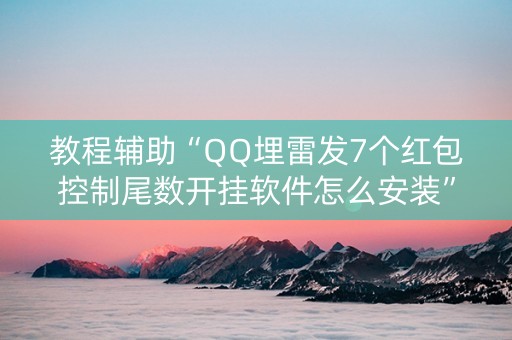 教程辅助“QQ埋雷发7个红包控制尾数开挂软件怎么安装”（详细透视教程）-哔哩哔哩