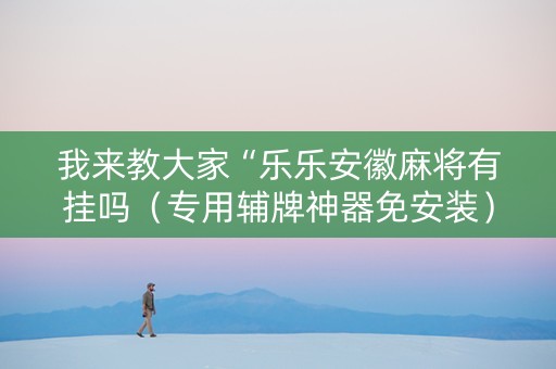 我来教大家“乐乐安徽麻将有挂吗（专用辅牌神器免安装）