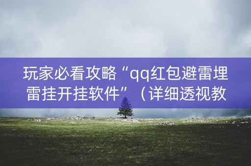 玩家必看攻略“qq红包避雷埋雷挂开挂软件”（详细透视教程）-哔哩哔哩