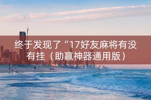 终于发现了“17好友麻将有没有挂（助赢神器通用版）