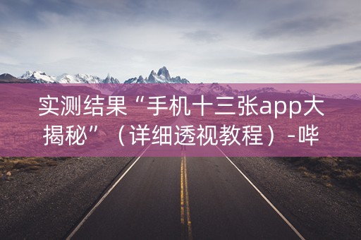 实测结果“手机十三张app大揭秘”（详细透视教程）-哔哩哔哩