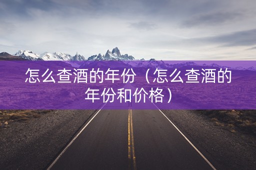 怎么查酒的年份（怎么查酒的年份和价格）