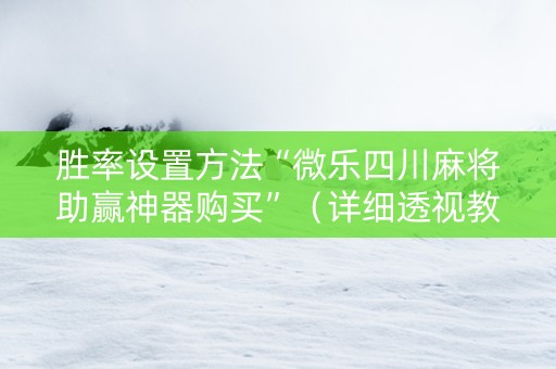 胜率设置方法“微乐四川麻将助赢神器购买”（详细透视教程）-哔哩哔哩