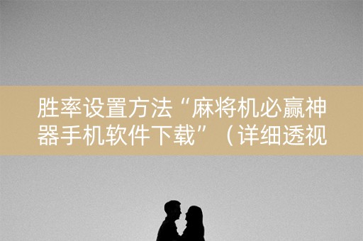 胜率设置方法“麻将机必赢神器手机软件下载”（详细透视教程）-哔哩哔哩