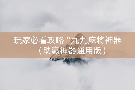 玩家必看攻略“九九麻将神器（助赢神器通用版）