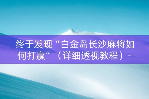 终于发现“白金岛长沙麻将如何打赢”（详细透视教程）-哔哩哔哩