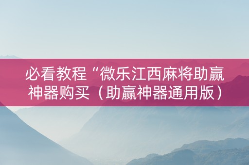 必看教程“微乐江西麻将助赢神器购买（助赢神器通用版）