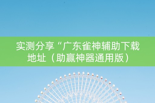 实测分享“广东雀神辅助下载地址（助赢神器通用版）
