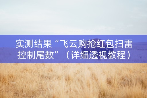 实测结果“飞云购抢红包扫雷控制尾数”（详细透视教程）-哔哩哔哩