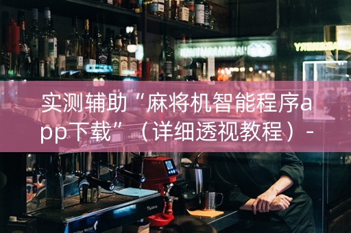 实测辅助“麻将机智能程序app下载”（详细透视教程）-哔哩哔哩