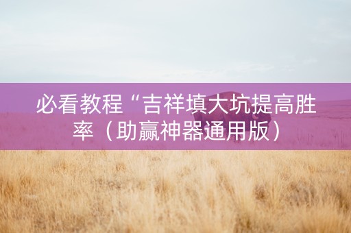 必看教程“吉祥填大坑提高胜率（助赢神器通用版）