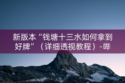 新版本“钱塘十三水如何拿到好牌”（详细透视教程）-哔哩哔哩