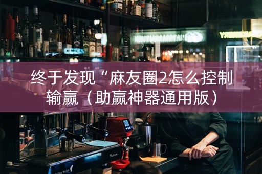 终于发现“麻友圈2怎么控制输赢（助赢神器通用版）