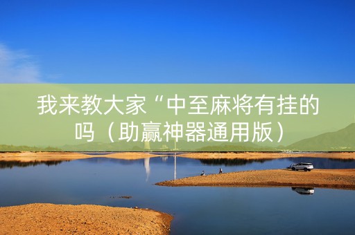 我来教大家“中至麻将有挂的吗（助赢神器通用版）