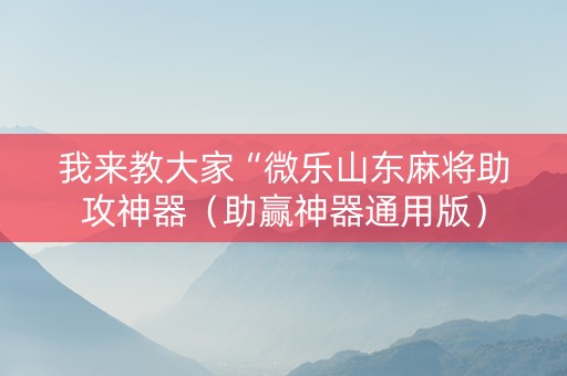 我来教大家“微乐山东麻将助攻神器（助赢神器通用版）