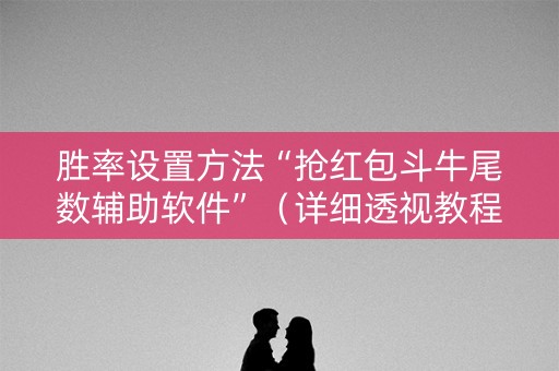 胜率设置方法“抢红包斗牛尾数辅助软件”（详细透视教程）-哔哩哔哩